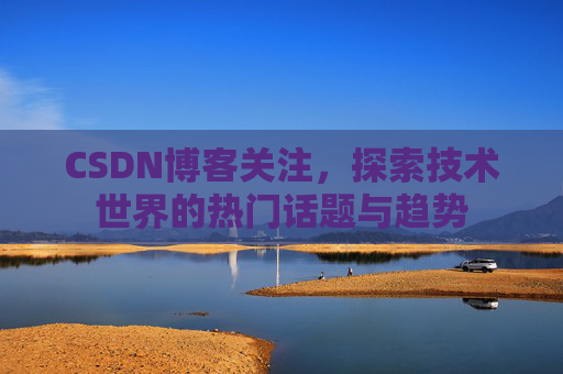 CSDN博客关注，探索技术世界的热门话题与趋势