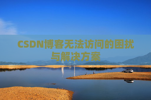 CSDN博客无法访问的困扰与解决方案